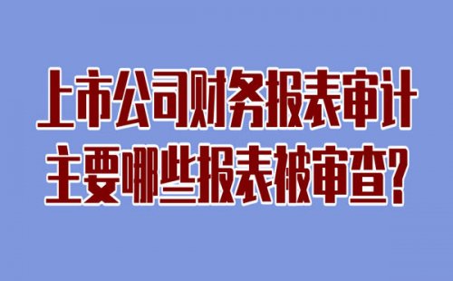 上市公司财务报表审计主要哪些报表会被审查?