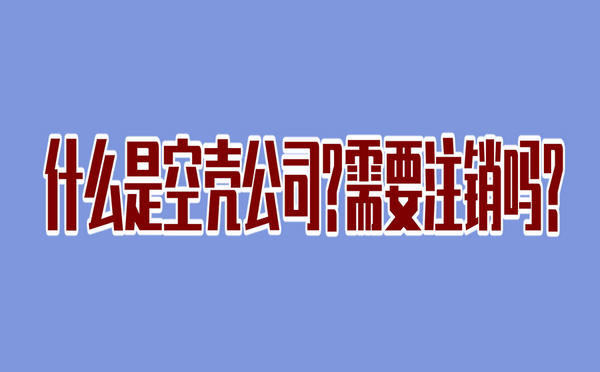 什么是空壳公司？空壳公司需要注销吗？