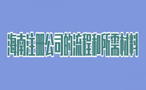 海南注册公司的流程和所需材料、条件都有哪些？