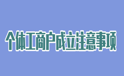 个体工商户成立注意事项有哪些？