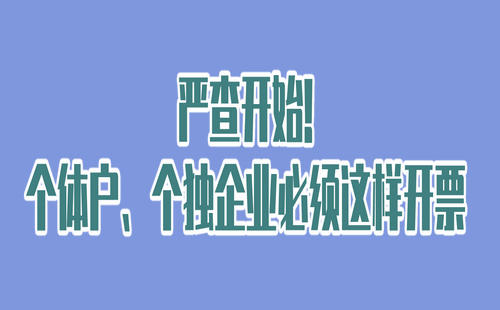 严查开始!个体户、个独企业必须这样开票