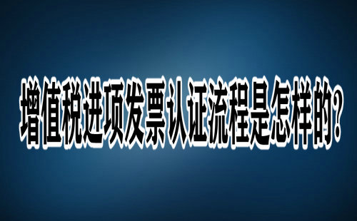 增值税进项发票认证流程是怎样的?