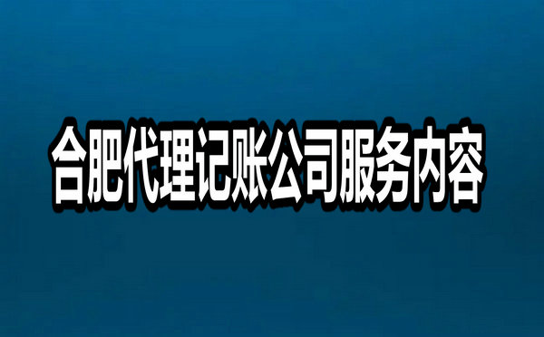 合肥代理记账公司服务内容