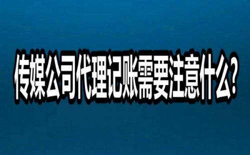 传媒公司代理记账需要注意什么?