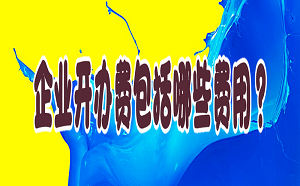 企业开办费包括哪些费用？大概需要准备多少资金?