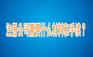 注册公司需要什么材料和手续？